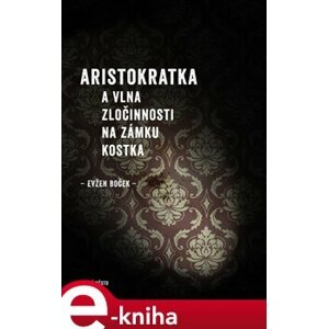 Aristokratka a vlna zločinnosti na zámku Kostka - Evžen Boček e-kniha