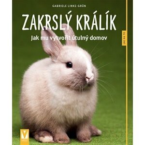 Zakrslý králík. Jak mu vytvořit útulný domov - Gabriele Linke-Grün