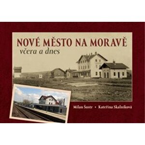 Nové Město na Moravě včera a dnes - Milan Šustr, Kateřina Skalníková