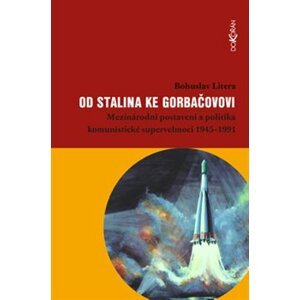 Od Stalina ke Gorbačovovi. Mezinárodní postavení a politika komunistické supervelmoci 1945–1991 - Bohuslav Litera