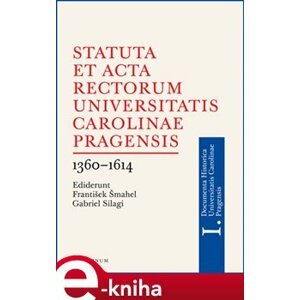 Statuta et Acta rectorum Universitatis Carolinae Pragensis 1360-1614 - Gabriel Silagi, František Šmahel e-kniha
