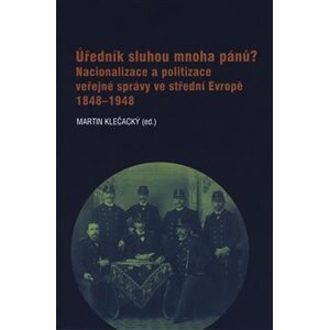 Úředník sluhou mnoha pánů?. Nacionalizace a politizace veřejné správy ve střední Evropě 1848-1948