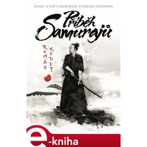 Příběh samurajů. život a svět válečníků starého Japonska - Roman Kodet e-kniha