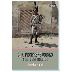 C.K. Pionýrské vojsko - 3. část. V letech 1801 až 1815 - Zdeněk Holub