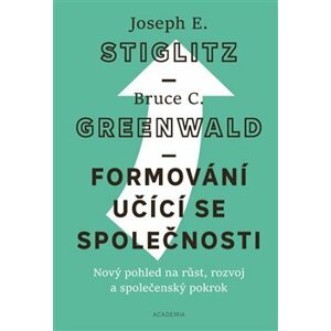 Formování učící se společnosti. Nový pohled na růst, rozvoj a společenský pokrok - Joseph E. Stiglitz, Bruce C. Greenwald