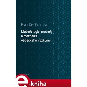 Metodologie, metody a metodika vědeckého výzkumu - František Ochrana e-kniha