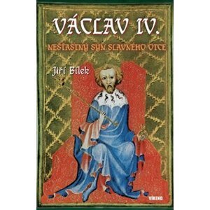 Václav IV. - Nešťastný syn slavného otce - Jiří Bílek