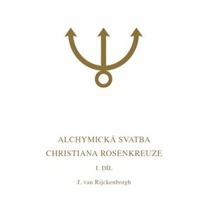 Alchymická svatba Christiana Rosenkreuze I.díl. Esoterická analýza chymické svatby Christiana Rosenkreuze roku 1459 - Jan van Rijckenborgh