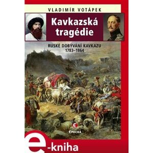 Kavkazská tragédie. Ruské dobývání Kavkazu v letech 1783–1864 - Vladimír Votápek e-kniha