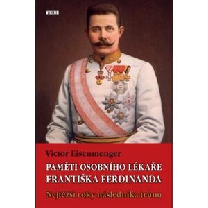 Paměti osobního lékaře Františka Ferdinanda. Nejtěžší roky následníka trůnu - Victor Eisenmenger