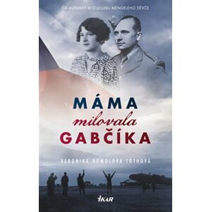 Máma milovala Gabčíka (a ještě Alenku a Československo) - Veronika Homolová Tóthová