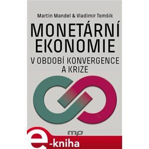 Monetární ekonomie v období krize a konvergence - Martin Mandel, Vladimír Tomšík e-kniha