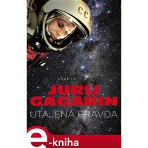 Jurij Gagarin: utajená pravda - Vladimír Liška e-kniha