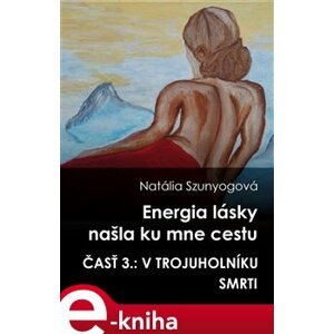 Energia lásky našla ku mne cestu. 3. časť: V trojuholníku smrti - Natália Szunyogová e-kniha