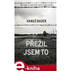 Přežil jsem to. Paměti muže, do jehož života tragicky zasáhla okupace - Hanuš Bader e-kniha