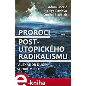Proroci postutopického radikalismu. Alexandr Dugin a Hakim Bey - Adam Borzič, Olga Pavlova, Ondřej Slačálek e-kniha