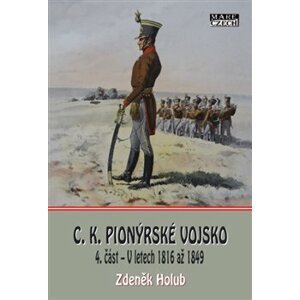 C.K. Pionýrské vojsko - 4. část. V letech 1816 až 1849 - Zdeněk Holub