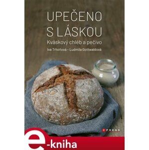 Upečeno s láskou. Kváskový chléb a pečivo - Ludmila Gottwaldová, Iva Trhoňová e-kniha