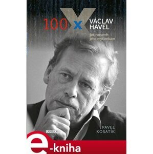 100 x Václav Havel. Jak rozumět jeho myšlenkám - Pavel Kosatík e-kniha