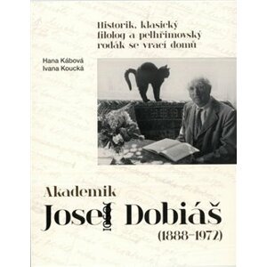 Akademik Josef Dobiáš (1888-1972). Historik, klasický filolog a pelhřimovský rodák se vrací domů - Ivana Koucká, Hana Kábová