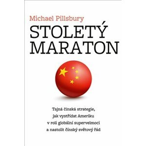 Stoletý maraton. Tajná čínská strategie, jak vystřídat Ameriku v roli globální supervelmoci a nastolit čínský světový řád - Michael Pillsbury