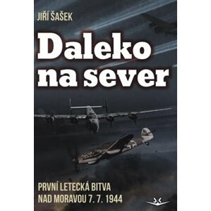 Daleko na sever. První letecká bitva nad Moravou 7. 7. 1944 - Jiří Šašek