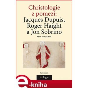 Christologie z pomezí. Jacques Dupuis, Roger Haight a Jon Sobrino - Petr Jandejsek e-kniha