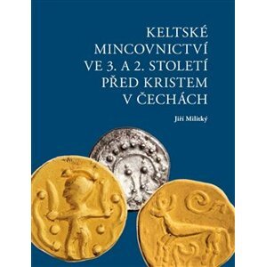Keltské mincovnictví ve 3. a 2. století před Kristem v Čechách - Jiří Militký