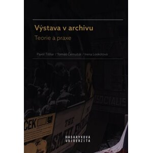 Výstava v archivu. Teorie a praxe - Irena Loskotová, Pavol Tišliar, Tomáš Černušák