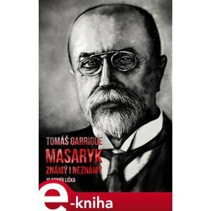 Tomáš Garrigue Masaryk: známý i neznámý - Vladimír Liška e-kniha