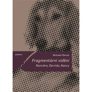 Fragmentární vidění. Ranciere, Derrida, Nancy - Michaela Fišerová