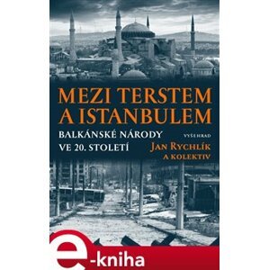 Mezi Terstem a Istanbulem. Balkánské národy ve 20. století - kolektiv, Jan Rychlík e-kniha