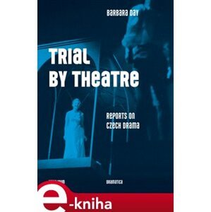 Trial by Theatre. Reports on Czech Drama - Barbara Day