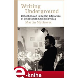 Writing Underground. Reflections on Samizdat Literature in Totalitarian Czechoslovakia - Martin Machovec e-kniha