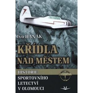 Křídla nad městem. Historie sportovního letectví v Olomouci - Ivo Hanák