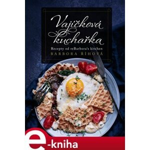 Vajíčková kuchařka. Recepty od reBarbora´s kitchen - Barbora Říhová e-kniha