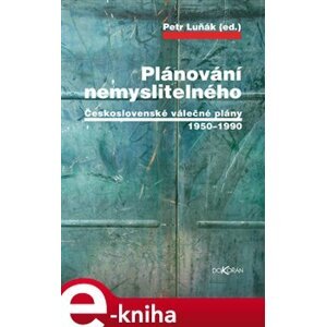Plánování nemyslitelného. Československé válečné plány 1950–1990 e-kniha