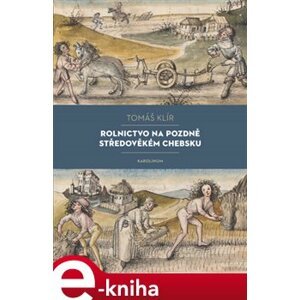 Rolnictvo na pozdně středověkém Chebsku. Sociální mobilita, migrace a procesy pustnutí - Tomáš Klír e-kniha
