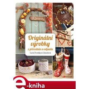 Originální výrobky z přírodnin a odpadů - Lucie Dvořáková-Liberdová e-kniha