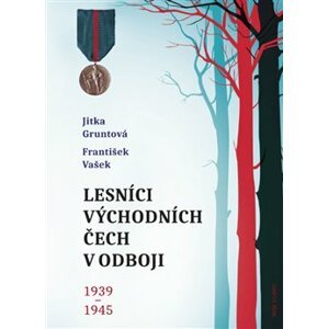 Lesníci východních Čech v odboji 1939-1945 - Jitka Gruntová, František Vašek