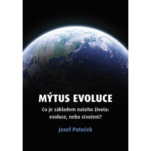 Mýtus evoluce. Co je základem našeho života: evoluce, nebo stvoření? - Josef Potoček