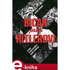 Bican proti Hitlerovi. Fotbal v Protektorátu Čechy a Morava - Zdeněk Zikmund e-kniha