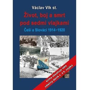 Život, boj a smrt pod sedmi vlajkami. Češi a Slováci 1914-1920 - Václav Vlk st.