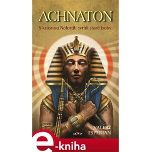 Achnaton. S krásnou Nefertiti svrhli staré bohy - Valery Esperian e-kniha