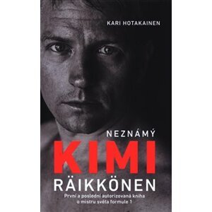 Neznámý Kimi Räikkönen. První a poslední autorizovaná kniha o mistru světa formule 1 - Kari Hotakainen