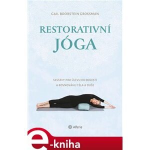 Restorativní jóga. Sestavy pro úlevu od bolesti a rovnováhu těla a duše - Gail Boorstein Grossman e-kniha