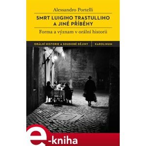 Smrt Luigiho Trastulliho a jiné příběhy. Forma a význam v orální historii - Alessandro Portelli e-kniha