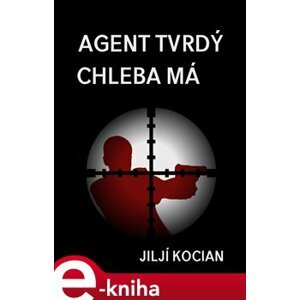 Agent tvrdý chleba má - Jiljí Kocian e-kniha