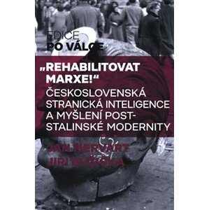 "Rehabilitovat Marxe!". Československá stranická inteligence a myšlení poststalinské modernity - Jiří Růžička, Jan Mervart