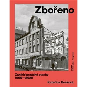Zbořeno. Zaniklé pražské stavby 1990–2020 - Kateřina Bečková